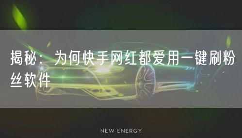 揭秘：为何快手网红都爱用一键刷粉丝软件