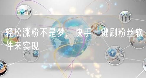 轻松涨粉不是梦，快手一键刷粉丝软件来实现