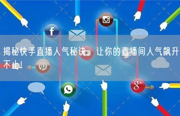 揭秘快手直播人气秘诀，让你的直播间人气飙升不止！