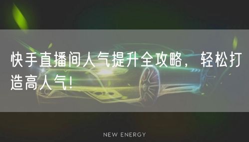 快手直播间人气提升全攻略，轻松打造高人气！