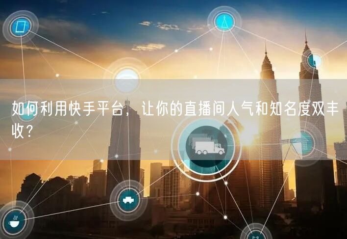如何利用快手平台，让你的直播间人气和知名度双丰收？