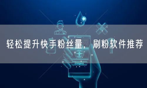 轻松提升快手粉丝量，刷粉软件推荐