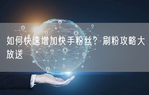 如何快速增加快手粉丝？刷粉攻略大放送
