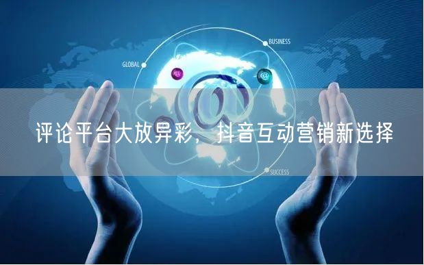 评论平台大放异彩，抖音互动营销新选择
