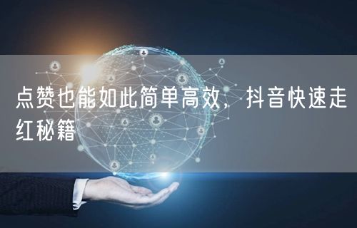 点赞也能如此简单高效，抖音快速走红秘籍