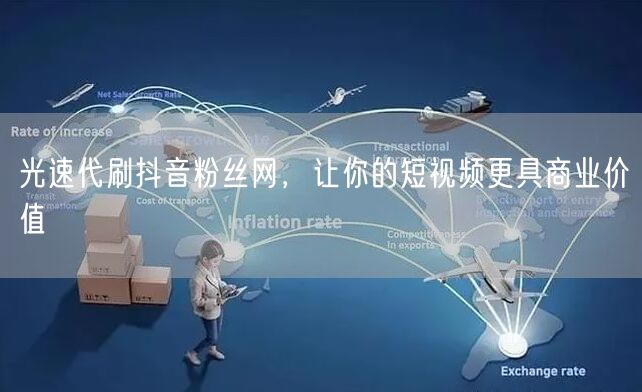 光速代刷抖音粉丝网，让你的短视频更具商业价值