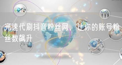光速代刷抖音粉丝网，让你的账号粉丝数飙升