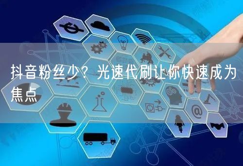 抖音粉丝少？光速代刷让你快速成为焦点