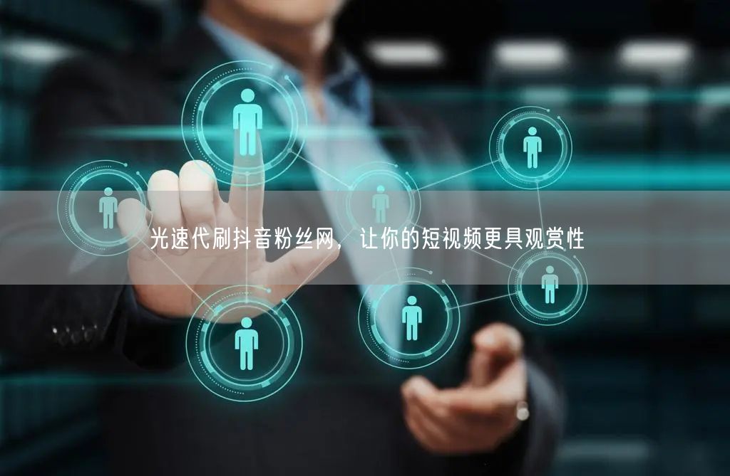 光速代刷抖音粉丝网，让你的短视频更具观赏性