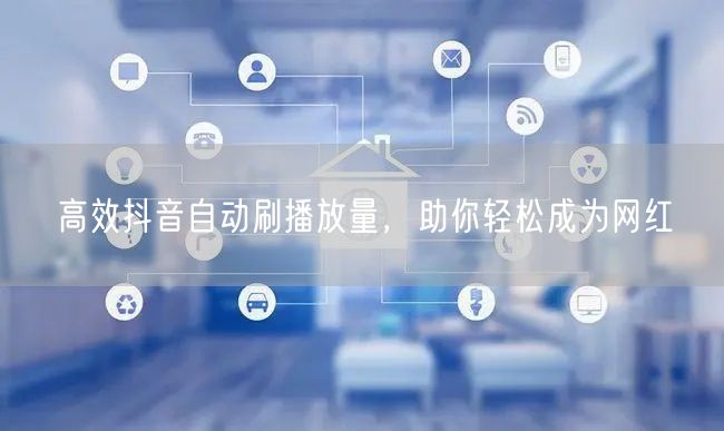 高效抖音自动刷播放量，助你轻松成为网红
