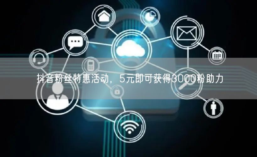 抖音粉丝特惠活动，5元即可获得3000粉助力