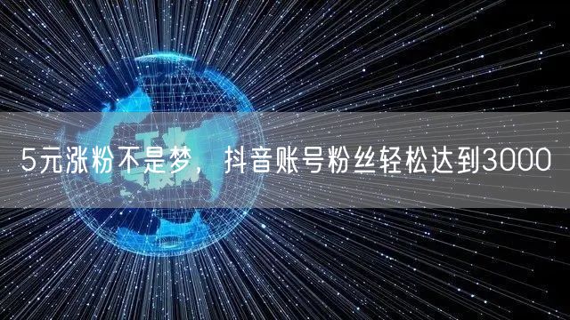 5元涨粉不是梦，抖音账号粉丝轻松达到3000