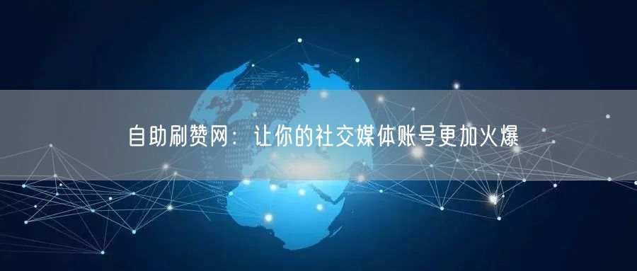自助刷赞网：让你的社交媒体账号更加火爆