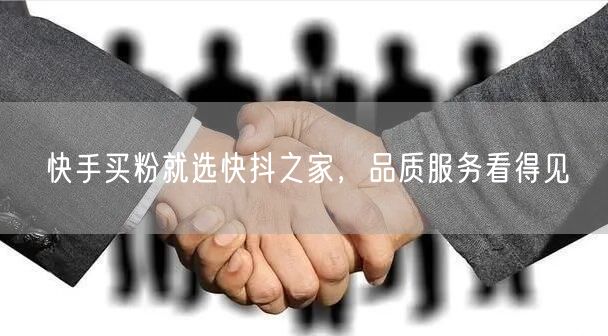 快手买粉就选快抖之家，品质服务看得见