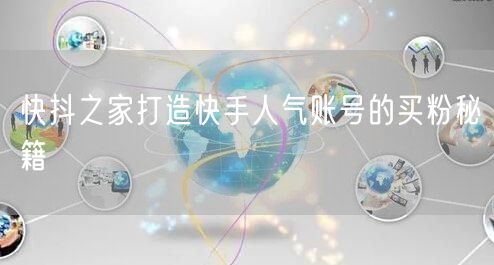 快抖之家打造快手人气账号的买粉秘籍