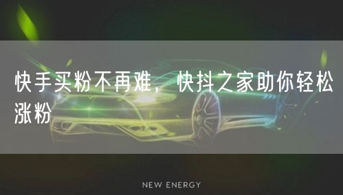 快手买粉不再难，快抖之家助你轻松涨粉