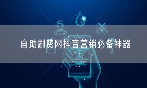 自助刷赞网抖音营销必备神器