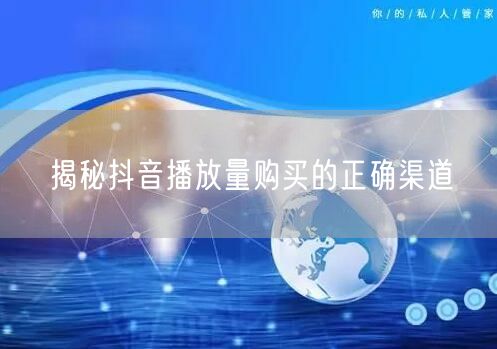揭秘抖音播放量购买的正确渠道