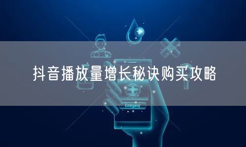 抖音播放量增长秘诀购买攻略