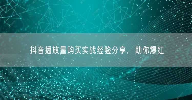 抖音播放量购买实战经验分享，助你爆红