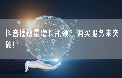 抖音播放量增长瓶颈？购买服务来突破！