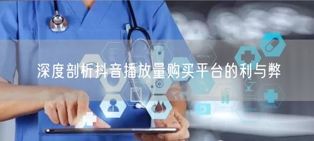 深度剖析抖音播放量购买平台的利与弊