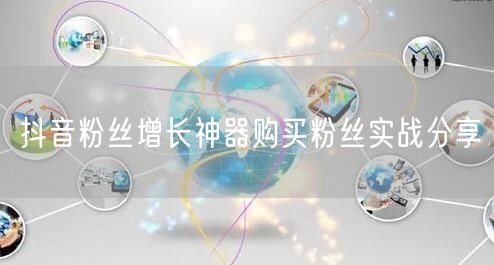 抖音粉丝增长神器购买粉丝实战分享