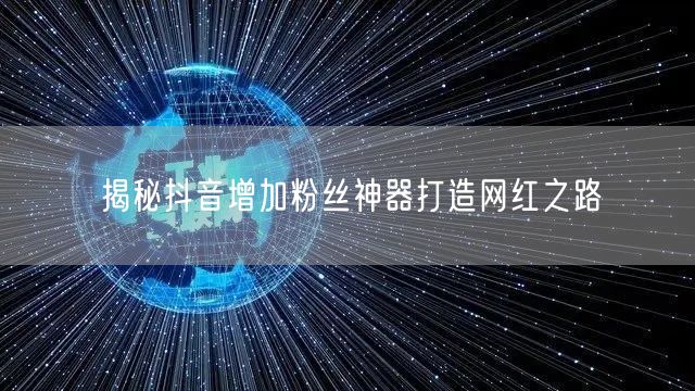 揭秘抖音增加粉丝神器打造网红之路