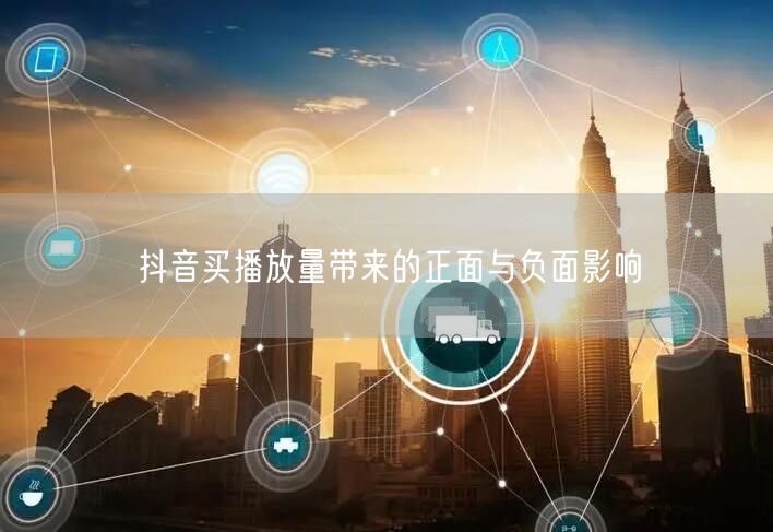 抖音买播放量带来的正面与负面影响