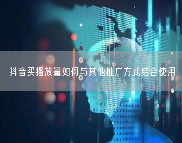 抖音买播放量如何与其他推广方式结合使用