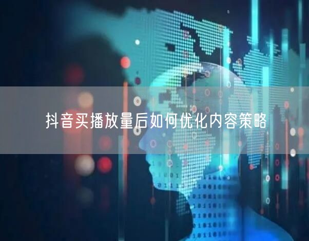 抖音买播放量后如何优化内容策略