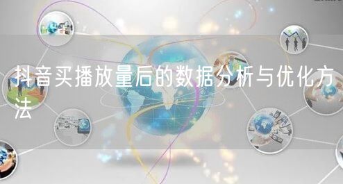 抖音买播放量后的数据分析与优化方法