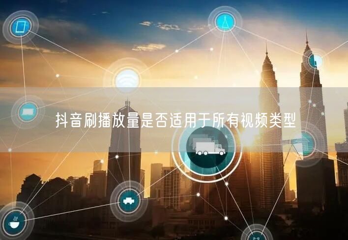 抖音刷播放量是否适用于所有视频类型