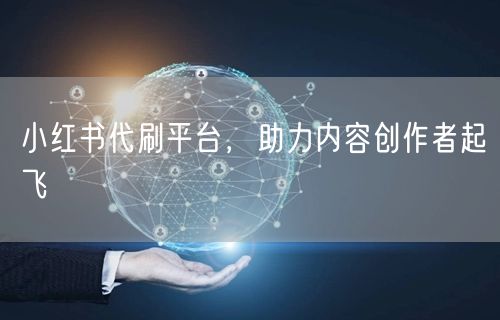 小红书代刷平台，助力内容创作者起飞