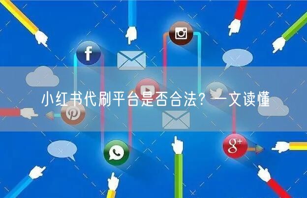 小红书代刷平台是否合法？一文读懂