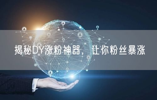 揭秘DY涨粉神器，让你粉丝暴涨