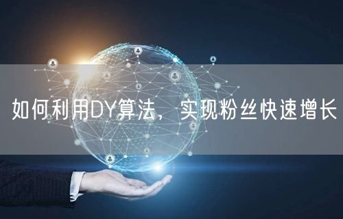 如何利用DY算法，实现粉丝快速增长