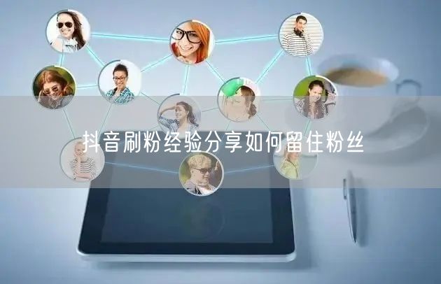抖音刷粉经验分享如何留住粉丝