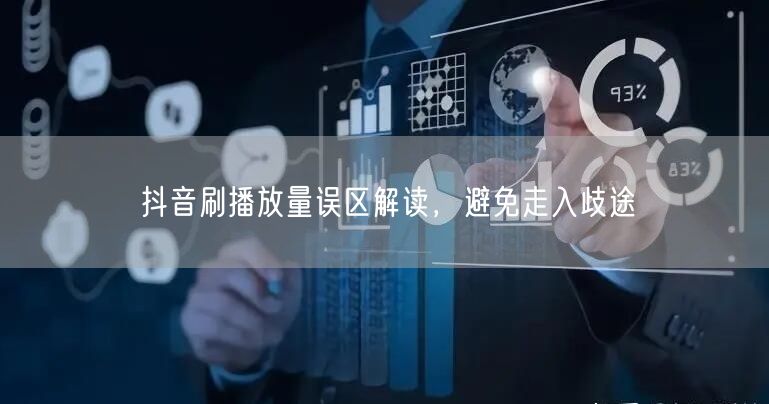 抖音刷播放量误区解读，避免走入歧途