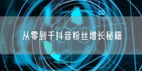 从零到千抖音粉丝增长秘籍