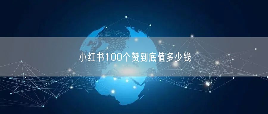 小红书100个赞到底值多少钱