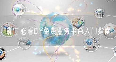 新手必看DY免费业务平台入门指南