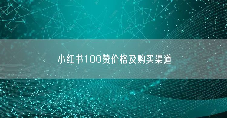 小红书100赞价格及购买渠道