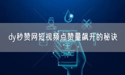 dy秒赞网短视频点赞量飙升的秘诀