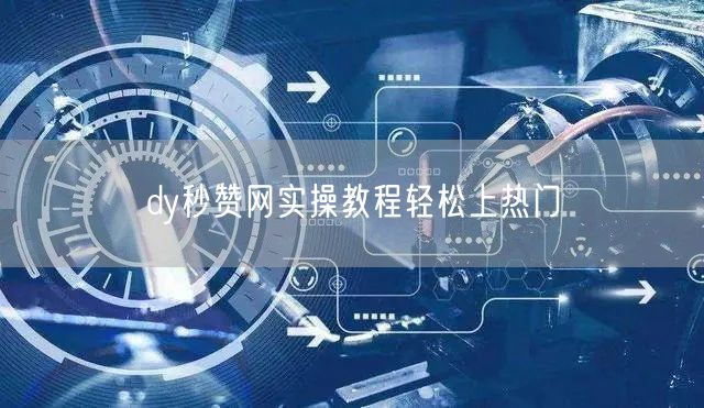 dy秒赞网实操教程轻松上热门