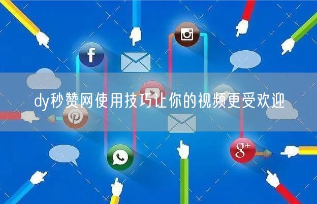 dy秒赞网使用技巧让你的视频更受欢迎
