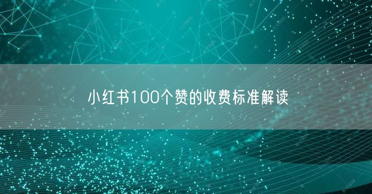 小红书100个赞的收费标准解读