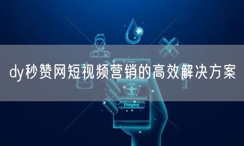 dy秒赞网短视频营销的高效解决方案