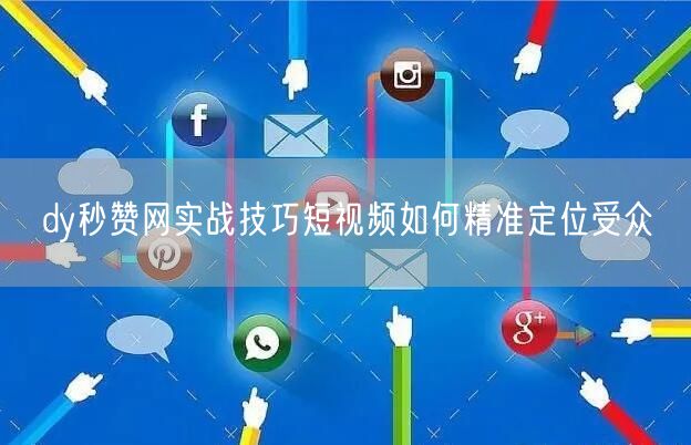 dy秒赞网实战技巧短视频如何精准定位受众
