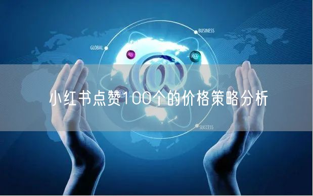 小红书点赞100个的价格策略分析